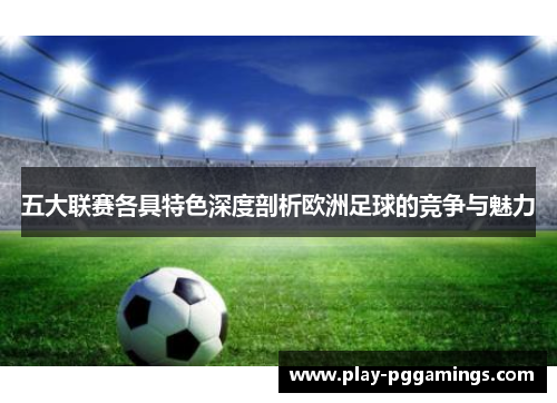 五大联赛各具特色深度剖析欧洲足球的竞争与魅力