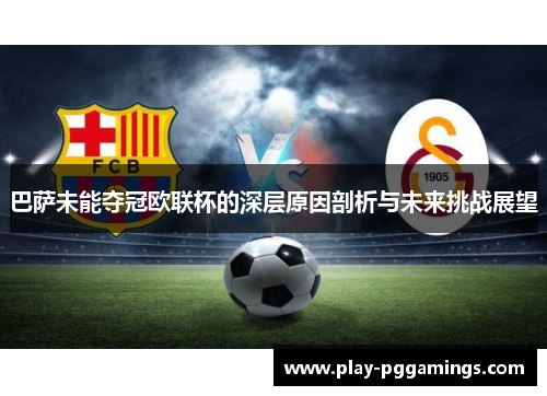 巴萨未能夺冠欧联杯的深层原因剖析与未来挑战展望